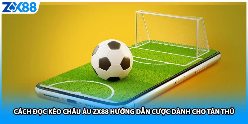Cách Đọc Kèo Châu Âu ZX88 Hướng Dẫn Cược Dành Cho Tân Thủ