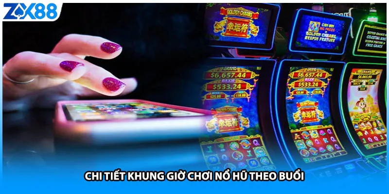 Chi tiết khung giờ chơi nổ hũ theo buổi