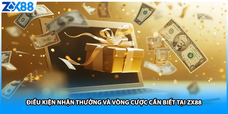 Điều kiện nhận thưởng và vòng cược cần biết tại ZX88
