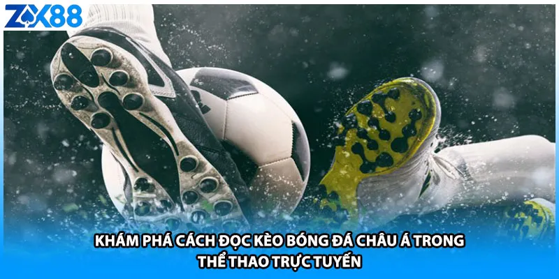 Khám phá cách đọc kèo bóng đá châu á trong thể thao trực tuyến