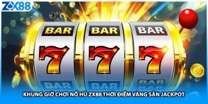 Khung Giờ Chơi Nổ Hũ ZX88 Thời Điểm Vàng Săn Jackpot