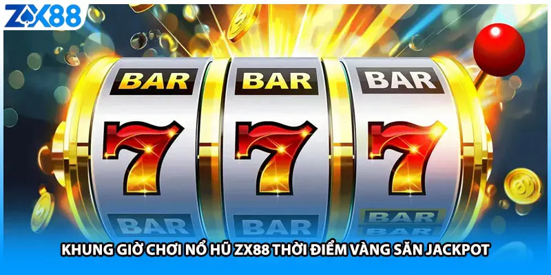 Khung Giờ Chơi Nổ Hũ ZX88 Thời Điểm Vàng Săn Jackpot