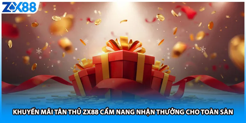 Khuyến Mãi Tân Thủ ZX88 Cẩm Nang Nhận Thưởng Cho Toàn Sàn